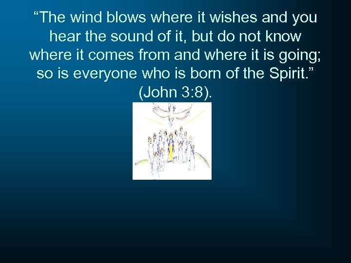 “The wind blows where it wishes and you hear the sound of it, but