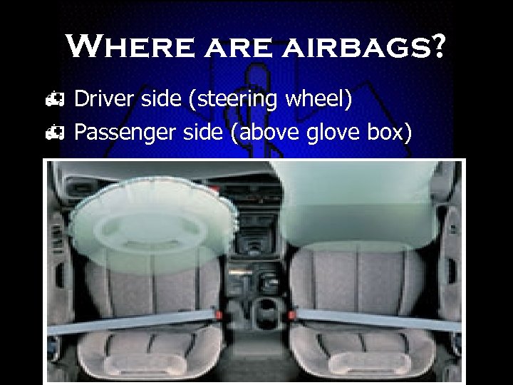 Where airbags? h Driver side (steering wheel) h Passenger side (above glove box) 