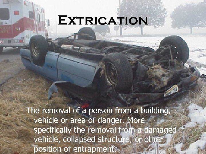 Extrication The removal of a person from a building, vehicle or area of danger.