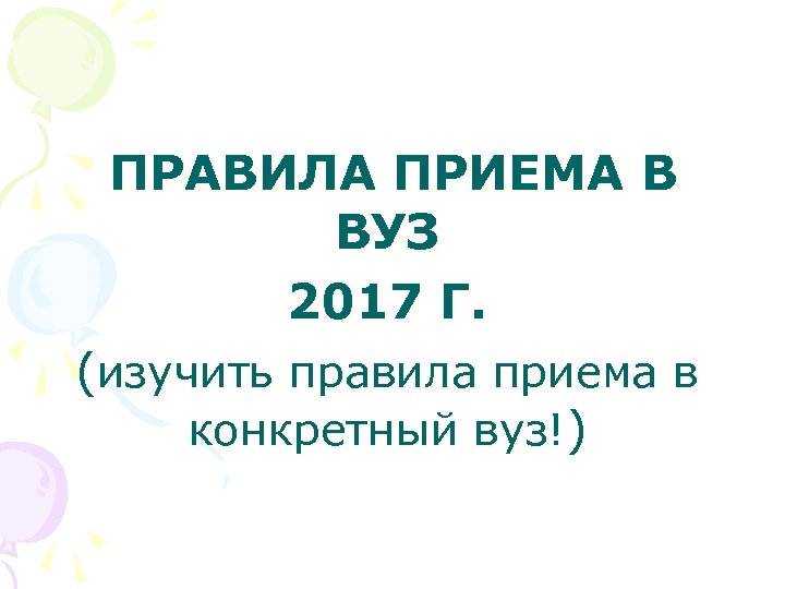 ПРАВИЛА ПРИЕМА В ВУЗ 2017 Г. (изучить правила приема в конкретный вуз!) 