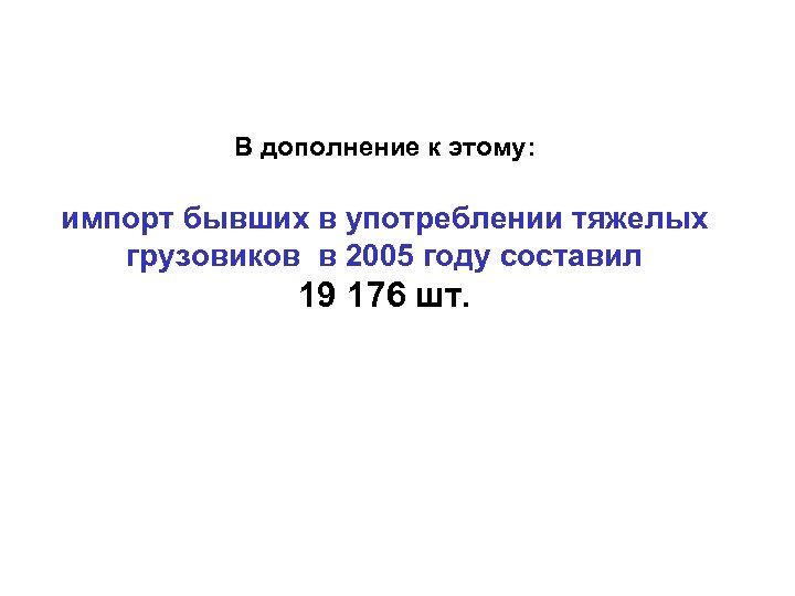 В дополнение к этому: импорт бывших в употреблении тяжелых грузовиков в 2005 году составил