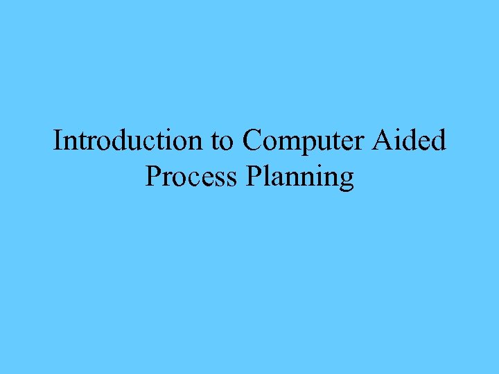 Introduction to Computer Aided Process Planning 