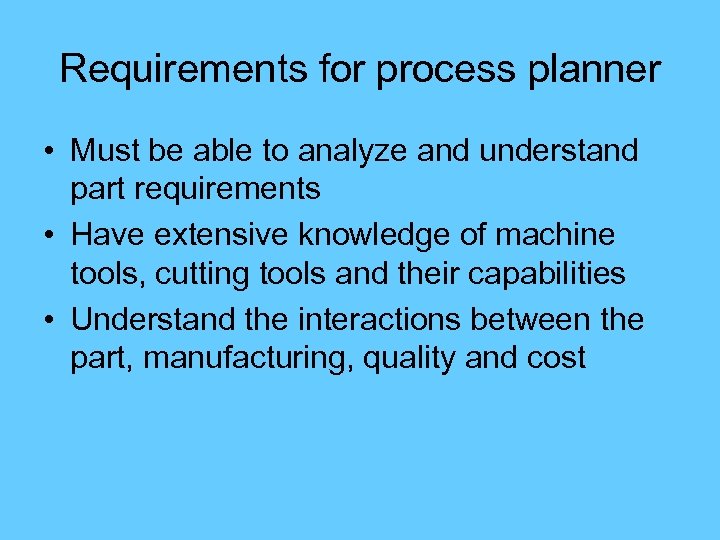 Requirements for process planner • Must be able to analyze and understand part requirements