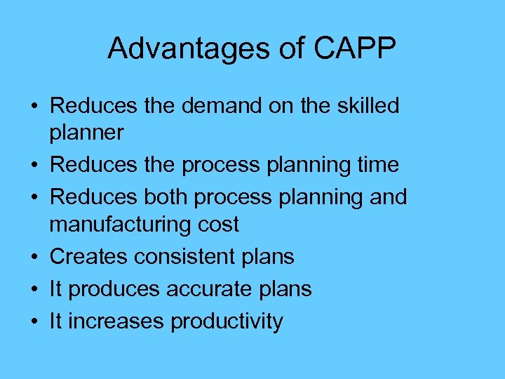 Advantages of CAPP • Reduces the demand on the skilled planner • Reduces the