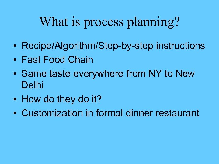 What is process planning? • Recipe/Algorithm/Step-by-step instructions • Fast Food Chain • Same taste