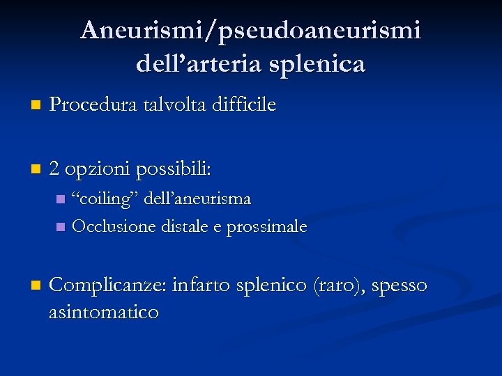 Aneurismi/pseudoaneurismi dell’arteria splenica n Procedura talvolta difficile n 2 opzioni possibili: “coiling” dell’aneurisma n