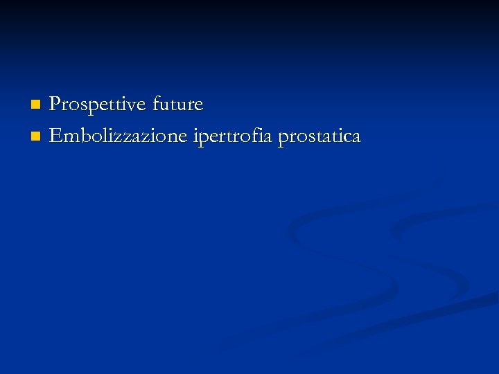Prospettive future n Embolizzazione ipertrofia prostatica n 