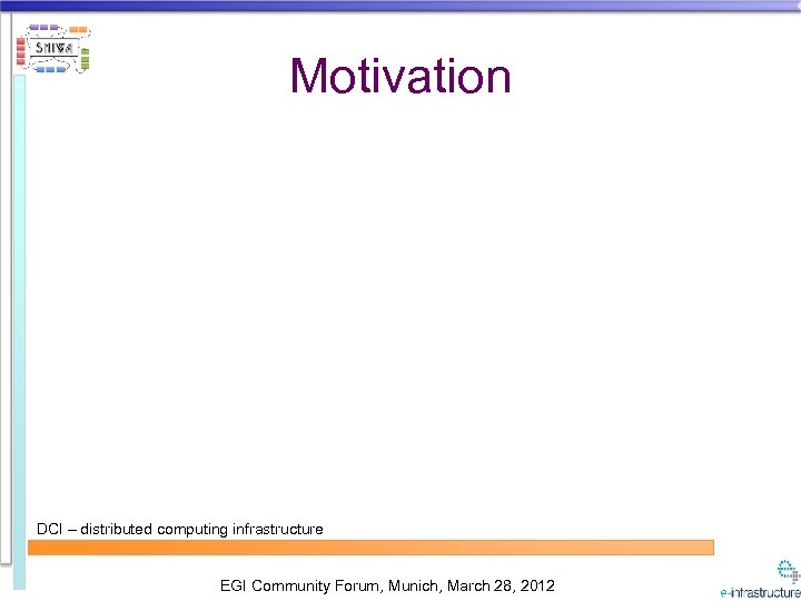 Motivation DCI – distributed computing infrastructure EGI Community Forum, Munich, March 28, 2012 