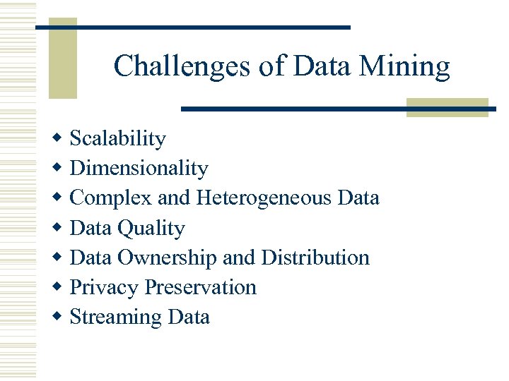 Challenges of Data Mining w Scalability w Dimensionality w Complex and Heterogeneous Data w
