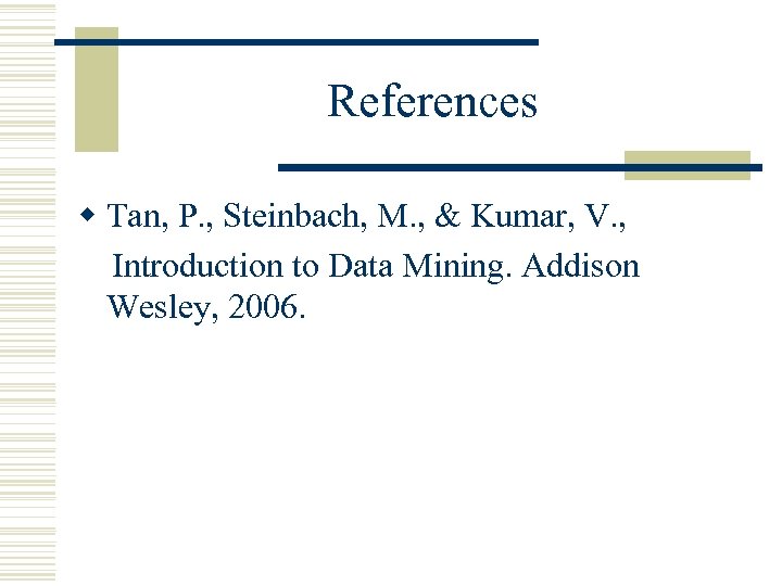 References w Tan, P. , Steinbach, M. , & Kumar, V. , Introduction to