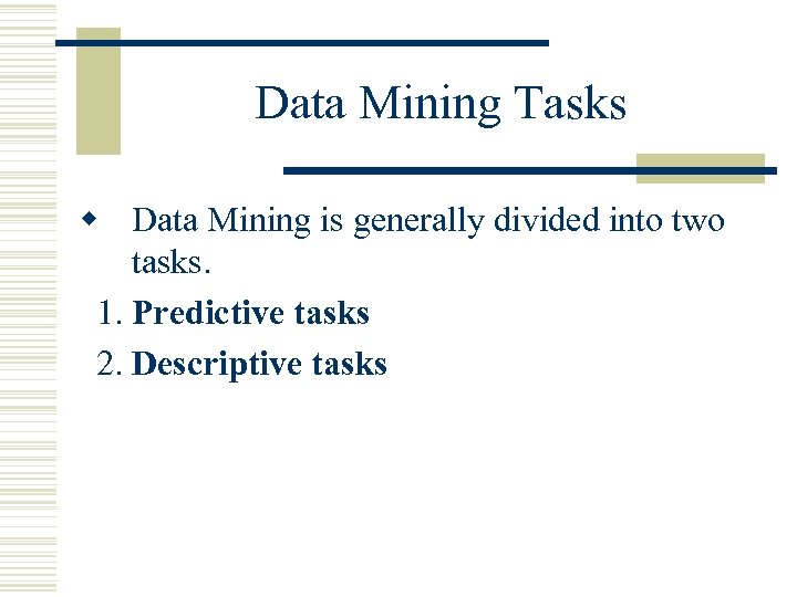 Data Mining Tasks w Data Mining is generally divided into two tasks. 1. Predictive