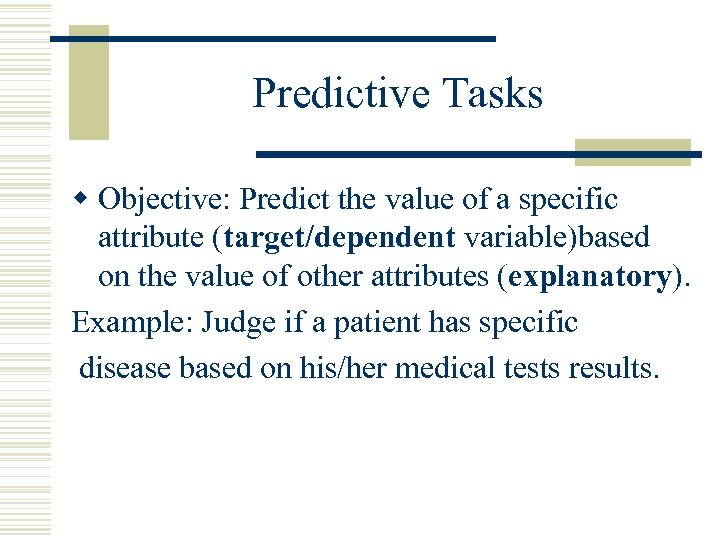 Predictive Tasks w Objective: Predict the value of a specific attribute (target/dependent variable)based on