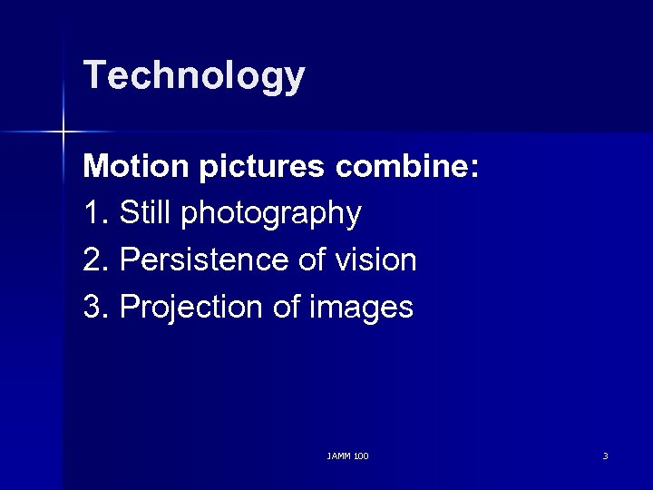 Technology Motion pictures combine: 1. Still photography 2. Persistence of vision 3. Projection of