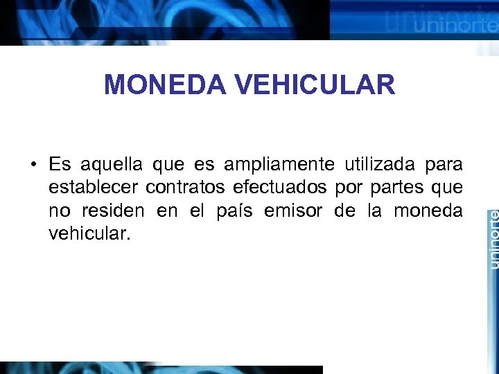 MONEDA VEHICULAR • Es aquella que es ampliamente utilizada para establecer contratos efectuados por