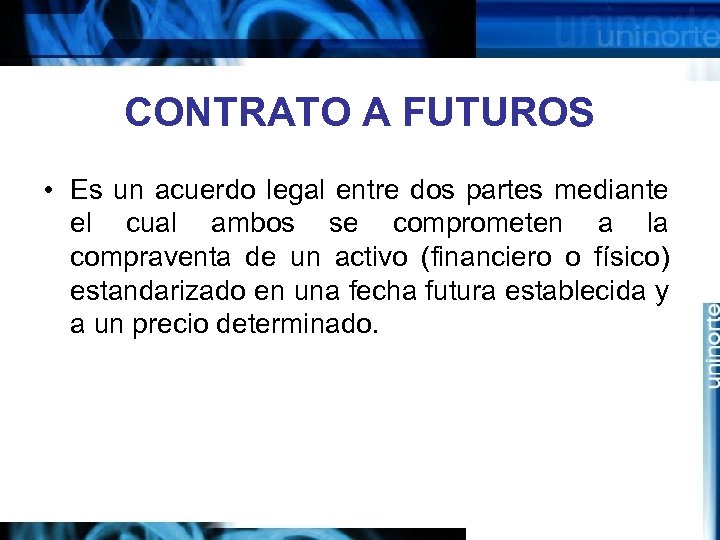 CONTRATO A FUTUROS • Es un acuerdo legal entre dos partes mediante el cual