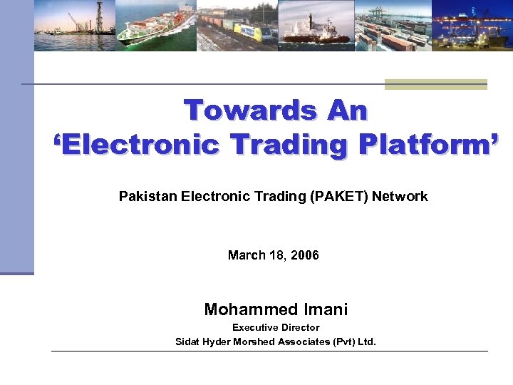 Towards An ‘Electronic Trading Platform’ Pakistan Electronic Trading (PAKET) Network March 18, 2006 Mohammed