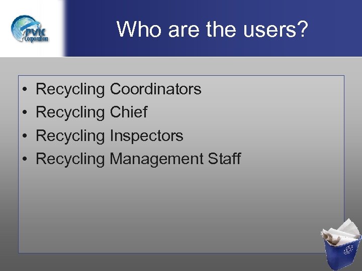 Who are the users? • • Recycling Coordinators Recycling Chief Recycling Inspectors Recycling Management