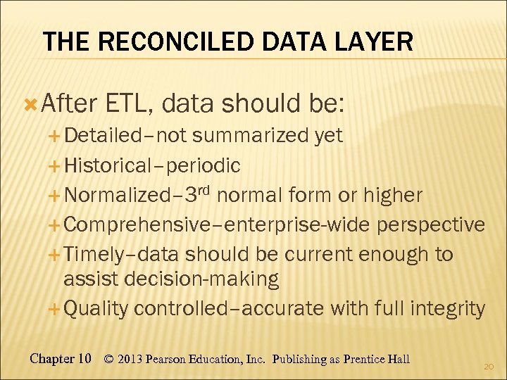 THE RECONCILED DATA LAYER After ETL, data should be: Detailed–not summarized yet Historical–periodic Normalized–