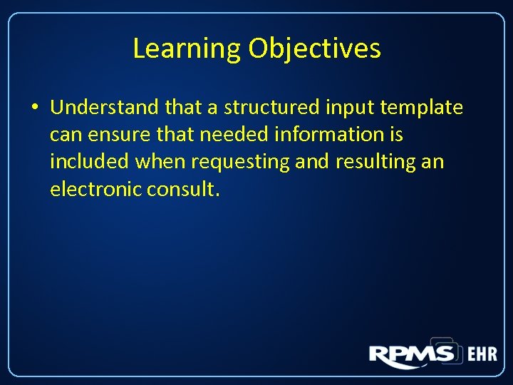 Learning Objectives • Understand that a structured input template can ensure that needed information