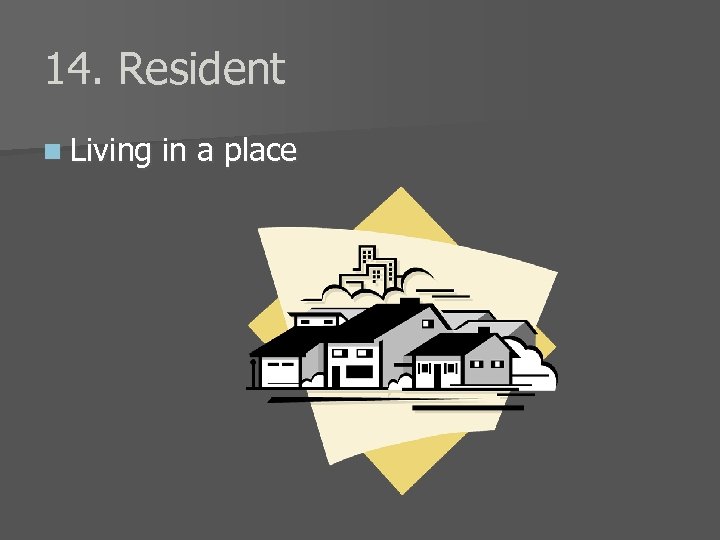 14. Resident n Living in a place 