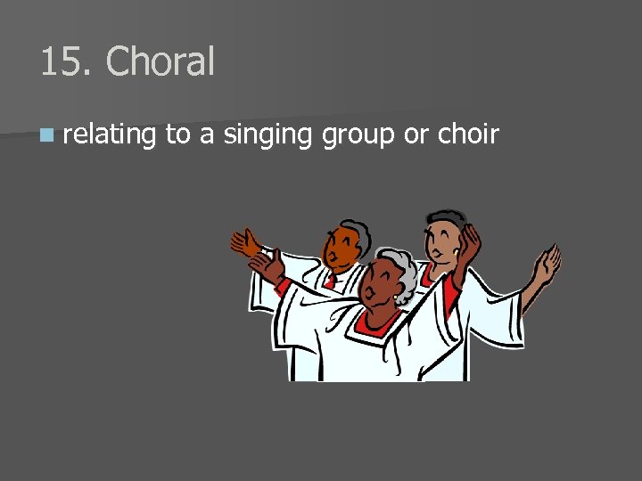 15. Choral n relating to a singing group or choir 