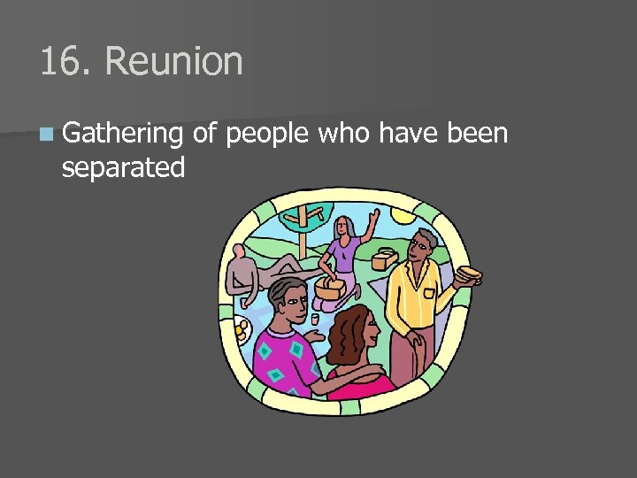 16. Reunion n Gathering separated of people who have been 