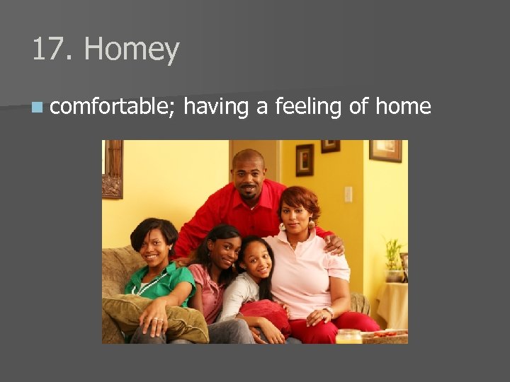 17. Homey n comfortable; having a feeling of home 