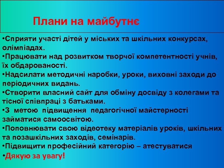  Плани на майбутнє • Сприяти участі дітей у міських та шкільних конкурсах, олімпіадах.