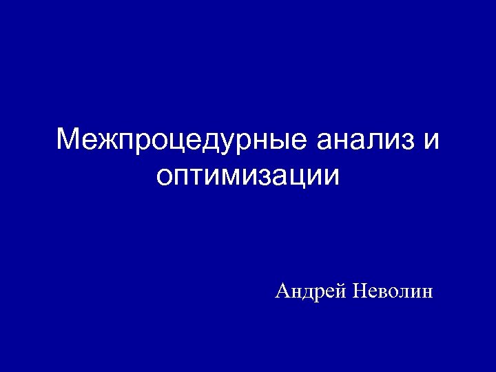 Межпроцедурные анализ и оптимизации Андрей Неволин 