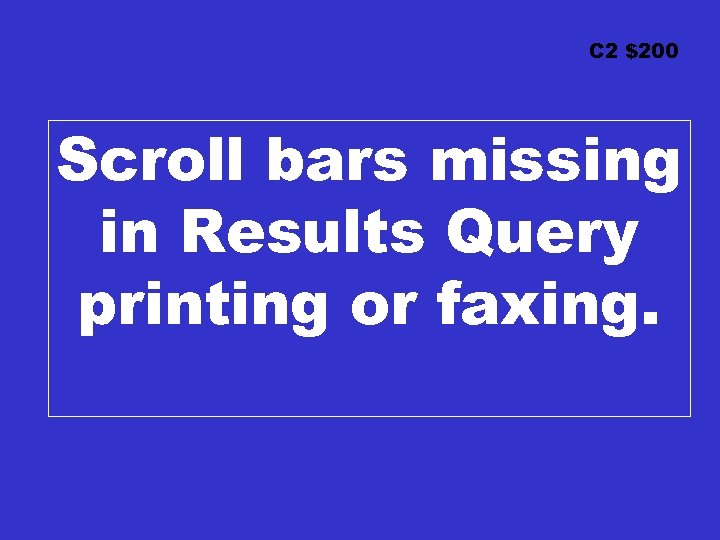 C 2 $200 Scroll bars missing in Results Query printing or faxing. 