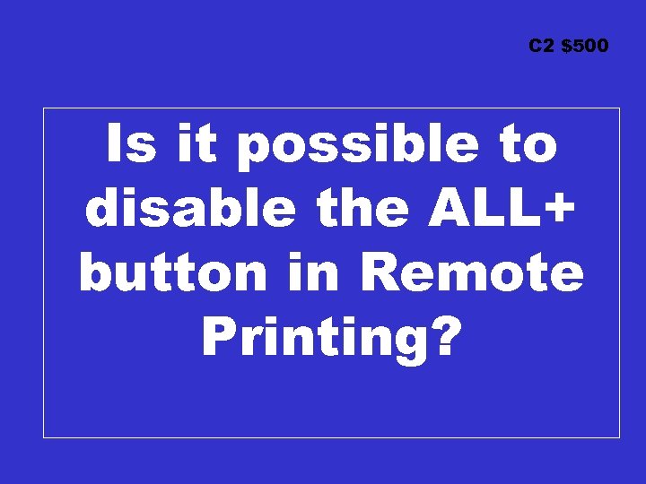 C 2 $500 Is it possible to disable the ALL+ button in Remote Printing?