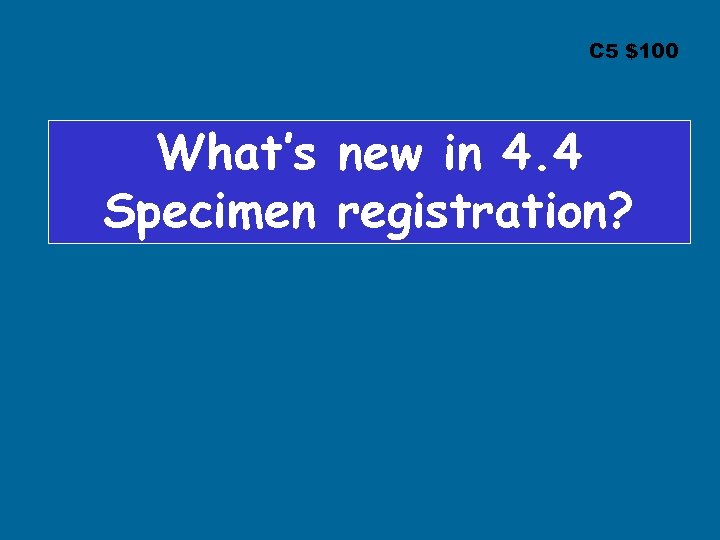 C 5 $100 What’s new in 4. 4 Specimen registration? 