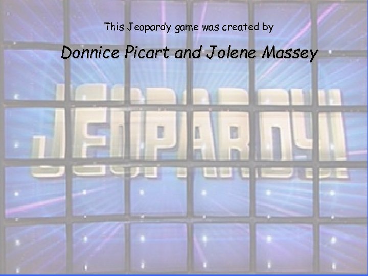 This Jeopardy game was created by Donnice Picart and Jolene Massey 
