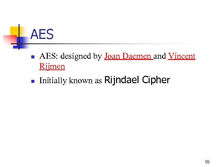 AES n n AES: designed by Joan Daemen and Vincent Rijmen Initially known as