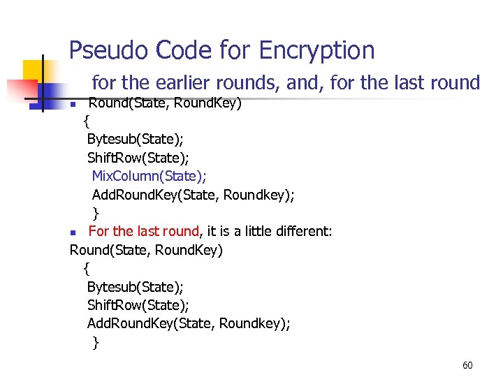 Pseudo Code for Encryption for the earlier rounds, and, for the last round Round(State,