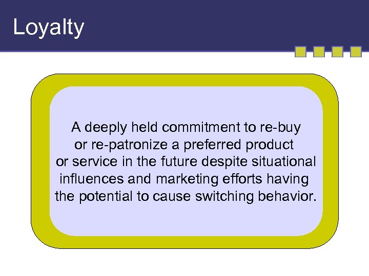 Loyalty A deeply held commitment to re-buy or re-patronize a preferred product or service