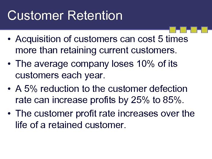 Customer Retention • Acquisition of customers can cost 5 times more than retaining current