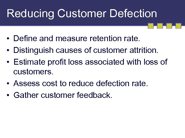 Reducing Customer Defection • Define and measure retention rate. • Distinguish causes of customer