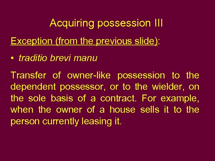 Acquiring possession III Exception (from the previous slide): • traditio brevi manu Transfer of