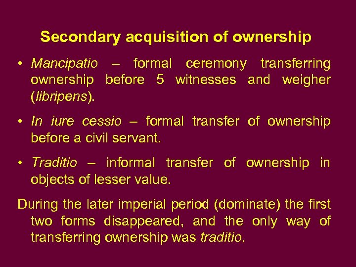 Secondary acquisition of ownership • Mancipatio – formal ceremony transferring ownership before 5 witnesses