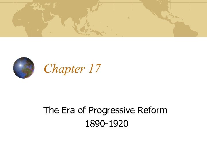 Chapter 17 The Era of Progressive Reform 1890 -1920 