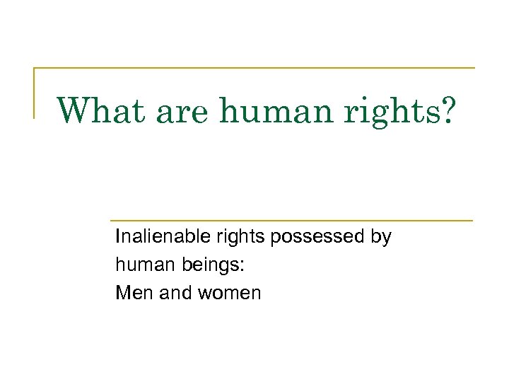 What are human rights? Inalienable rights possessed by human beings: Men and women 