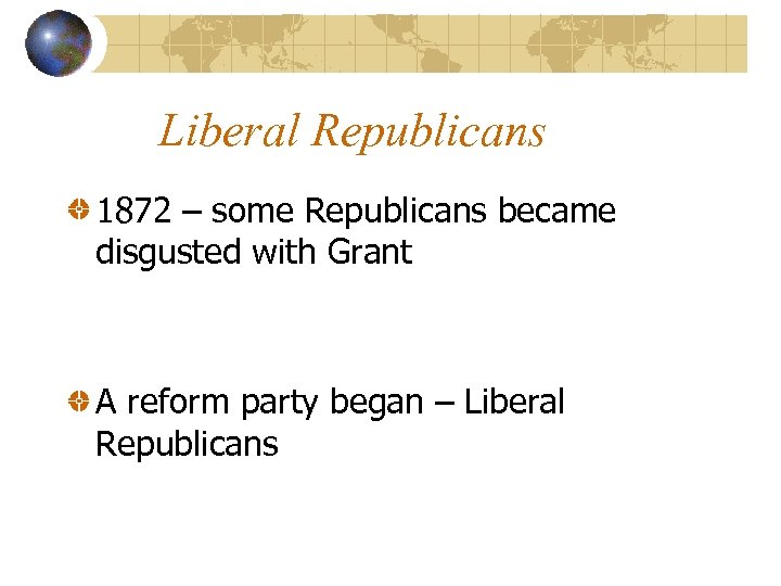 Liberal Republicans 1872 – some Republicans became disgusted with Grant A reform party began