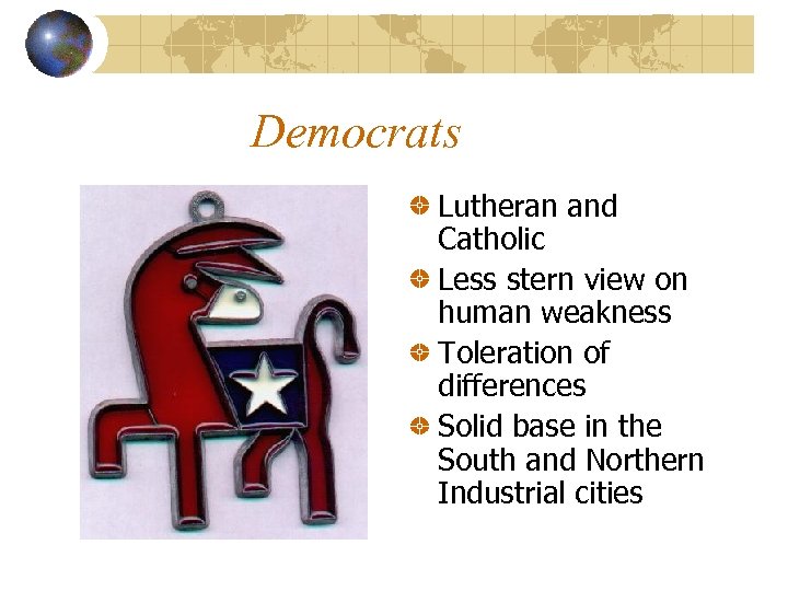 Democrats Lutheran and Catholic Less stern view on human weakness Toleration of differences Solid