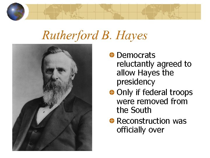 Rutherford B. Hayes Democrats reluctantly agreed to allow Hayes the presidency Only if federal