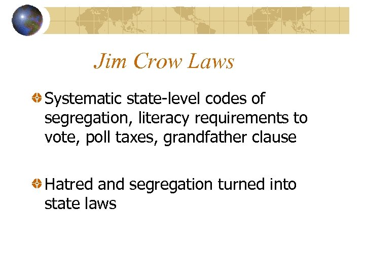 Jim Crow Laws Systematic state-level codes of segregation, literacy requirements to vote, poll taxes,