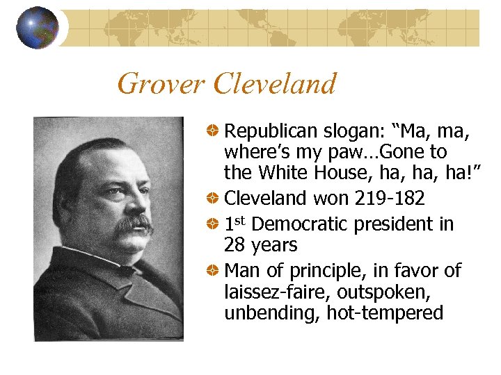 Grover Cleveland Republican slogan: “Ma, ma, where’s my paw…Gone to the White House, ha,