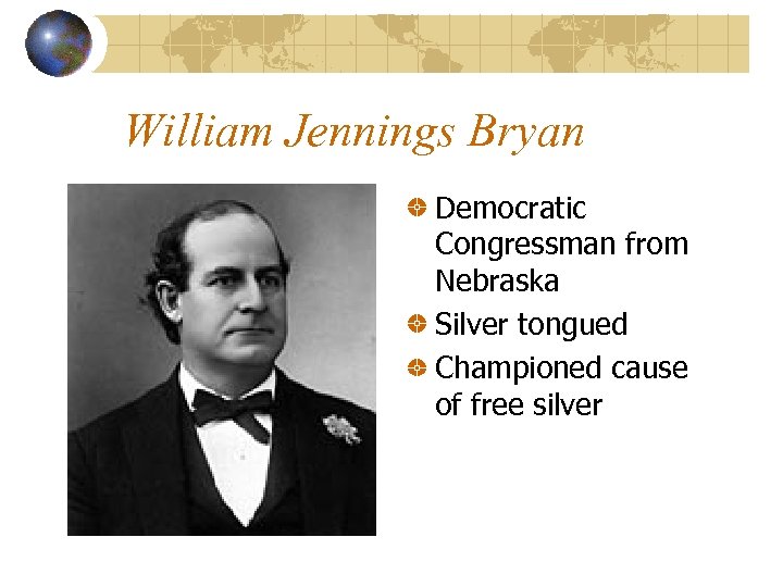 William Jennings Bryan Democratic Congressman from Nebraska Silver tongued Championed cause of free silver