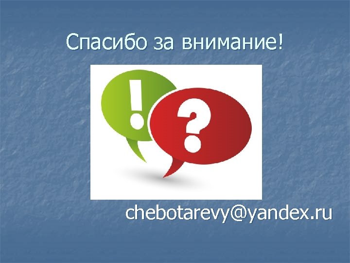 Спасибо за внимание! chebotarevy@yandex. ru 