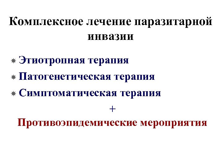 Комплексное лечение паразитарной инвазии Этиотропная терапия Патогенетическая терапия Симптоматическая терапия + Противоэпидемические мероприятия 